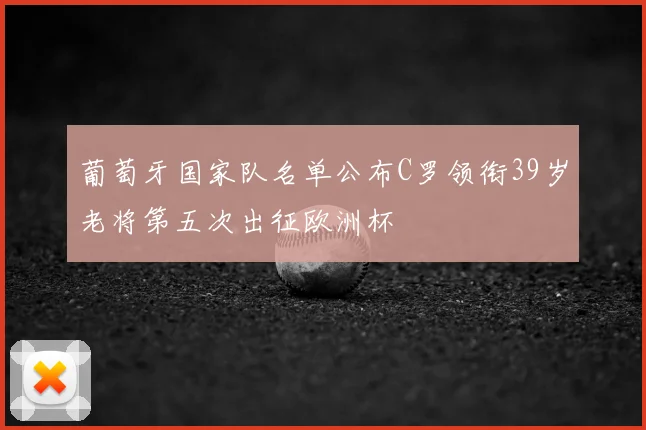 葡萄牙国家队名单公布C罗领衔39岁老将第五次出征欧洲杯