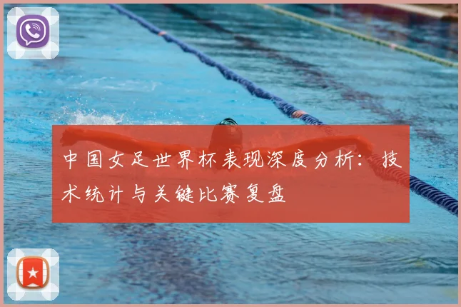 中国女足世界杯表现深度分析：技术统计与关键比赛复盘