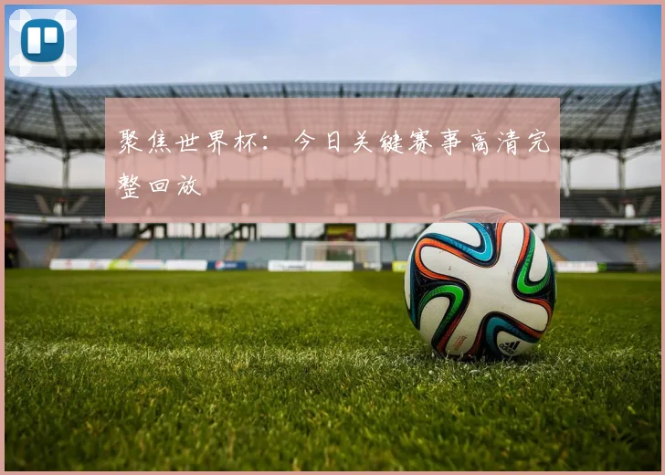 聚焦世界杯:今日关键赛事高清完整回放