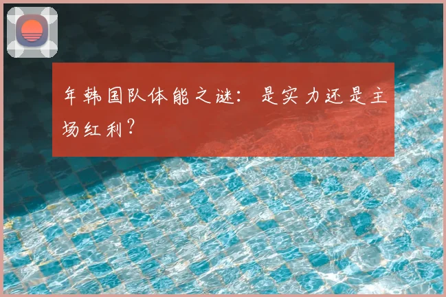年韩国队体能之谜:是实力还是主场红利?