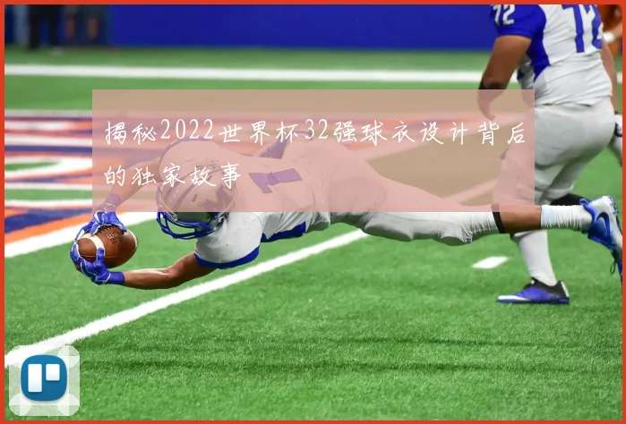 揭秘2022世界杯32强球衣设计背后的独家故事