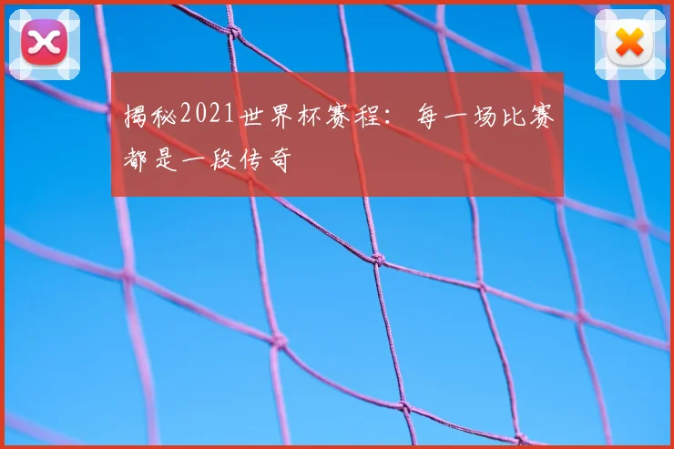 揭秘2021世界杯赛程：每一场比赛都是一段传奇