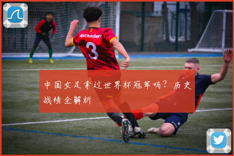 中国女足拿过世界杯冠军吗？历史战绩全解析