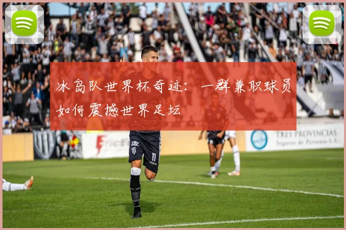 冰岛队世界杯奇迹：一群兼职球员如何震撼世界足坛
