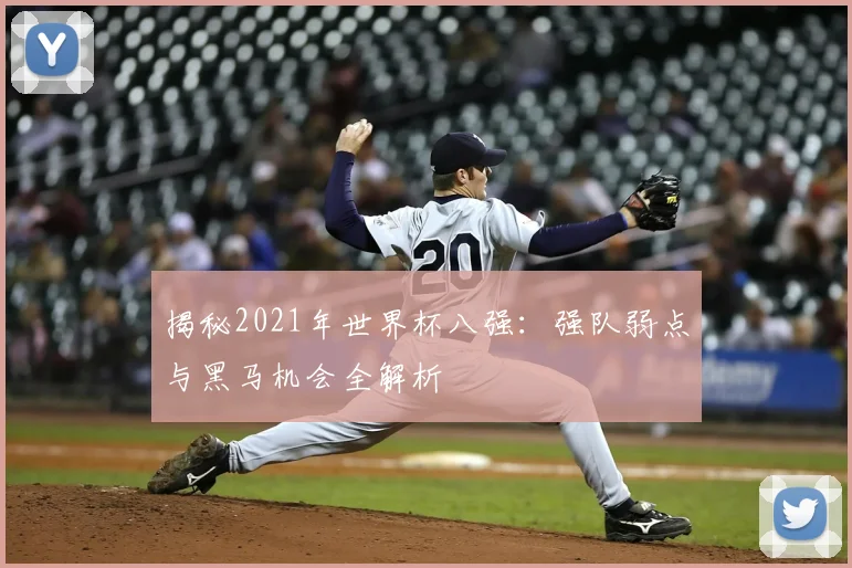 揭秘2021年世界杯八强：强队弱点与黑马机会全解析