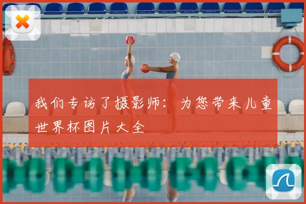 我们专访了摄影师：为您带来儿童世界杯图片大全