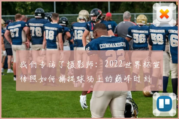 我们专访了摄影师:2022世界杯宣传照如何捕捉球场上的巅峰时刻