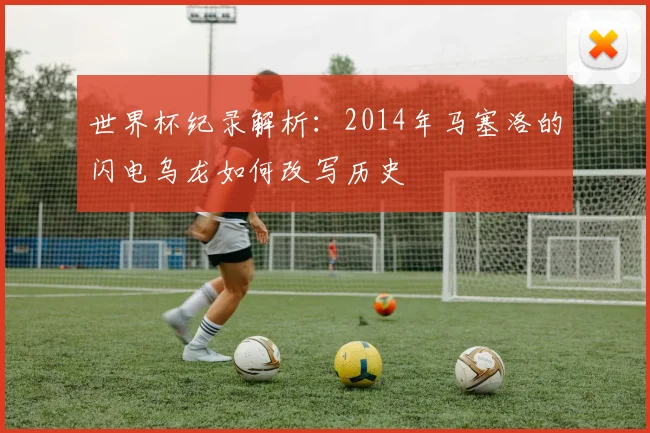 世界杯纪录解析：2014年马塞洛的闪电乌龙如何改写历史