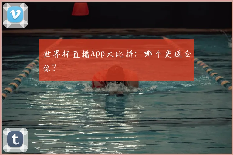 世界杯直播App大比拼：哪个更适合你？