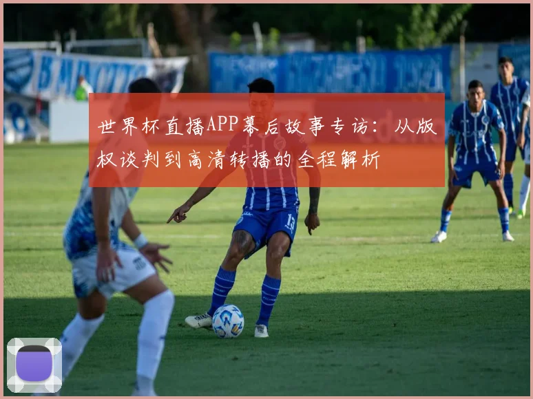世界杯直播APP幕后故事专访：从版权谈判到高清转播的全程解析