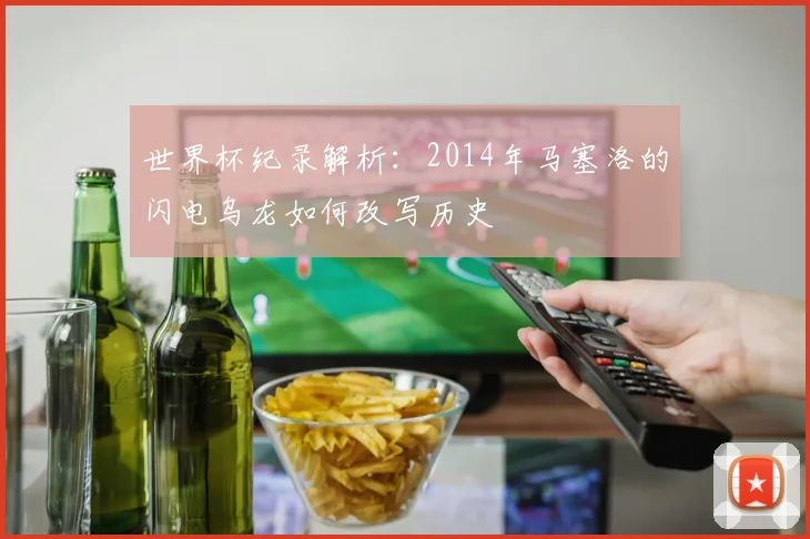 世界杯纪录解析：2014年马塞洛的闪电乌龙如何改写历史