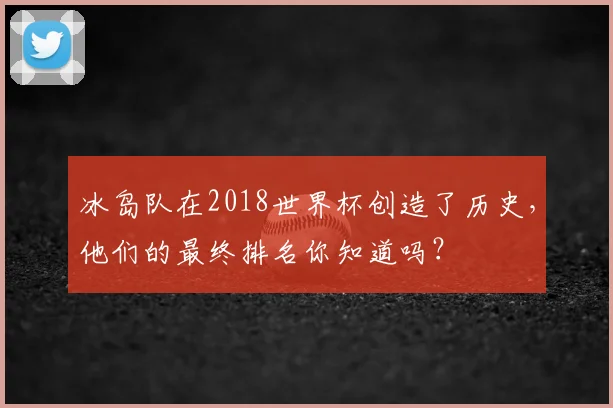 冰岛队在2018世界杯创造了历史，他们的最终排名你知道吗？